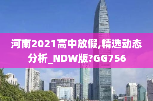 河南2021高中放假,精选动态分析_NDW版?GG756