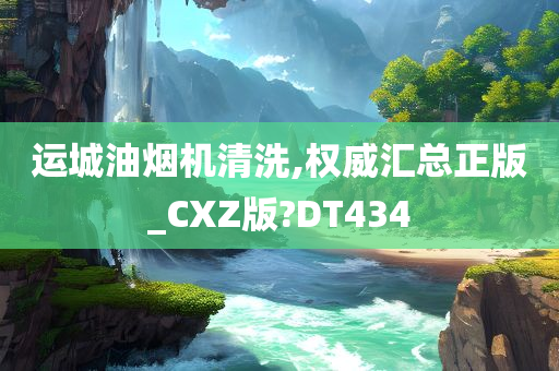 运城油烟机清洗,权威汇总正版_CXZ版?DT434