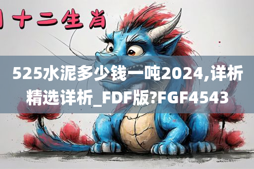 525水泥多少钱一吨2024,详析精选详析_FDF版?FGF4543