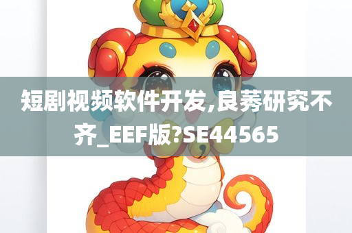 短剧视频软件开发,良莠研究不齐_EEF版?SE44565