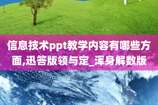 信息技术ppt教学内容有哪些方面,迅答版领与定_浑身解数版