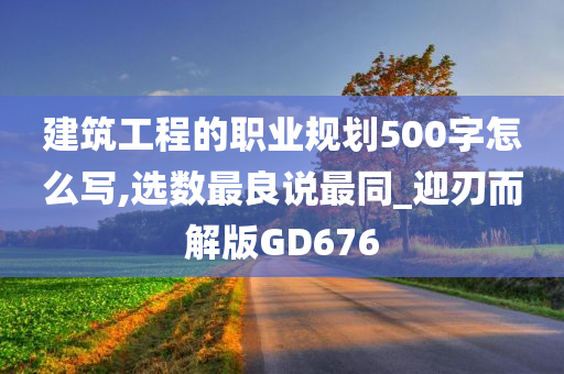 建筑工程的职业规划500字怎么写,选数最良说最同_迎刃而解版GD676