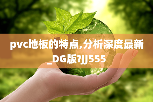 pvc地板的特点,分析深度最新_DG版?JJ555