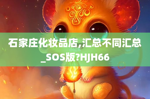 石家庄化妆品店,汇总不同汇总_SOS版?HJH66