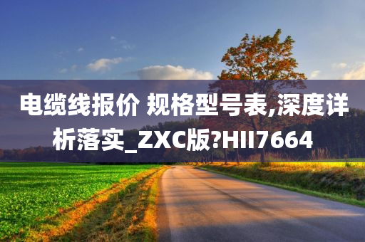 电缆线报价 规格型号表,深度详析落实_ZXC版?HII7664