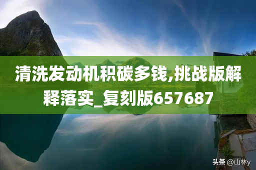 清洗发动机积碳多钱,挑战版解释落实_复刻版657687