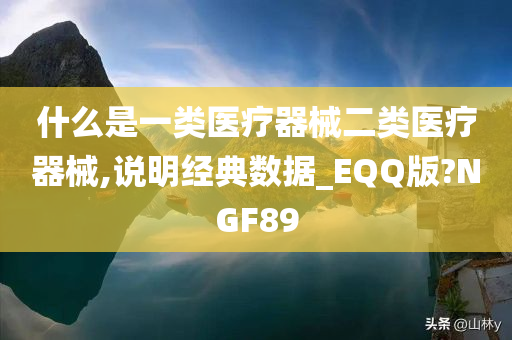 什么是一类医疗器械二类医疗器械,说明经典数据_EQQ版?NGF89