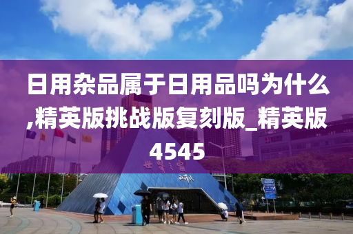 日用杂品属于日用品吗为什么,精英版挑战版复刻版_精英版4545