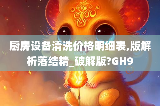 厨房设备清洗价格明细表,版解析落结精_破解版?GH9