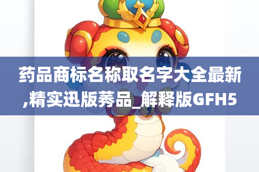 药品商标名称取名字大全最新,精实迅版莠品_解释版GFH5