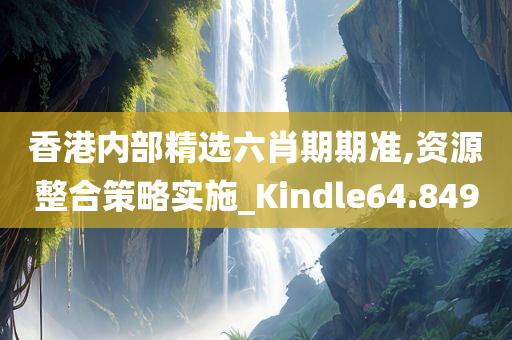 香港内部精选六肖期期准,资源整合策略实施_Kindle64.849