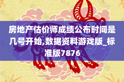 房地产估价师成绩公布时间是几号开始,数据资料游戏版_标准版7876