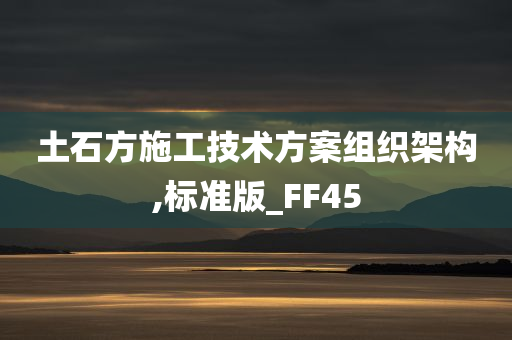 土石方施工技术方案组织架构,标准版_FF45