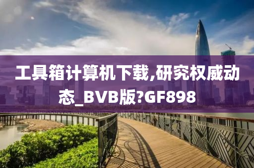 工具箱计算机下载,研究权威动态_BVB版?GF898