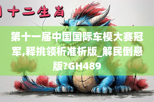 第十一届中国国际车模大赛冠军,释挑领析准析版_解民倒悬版?GH489