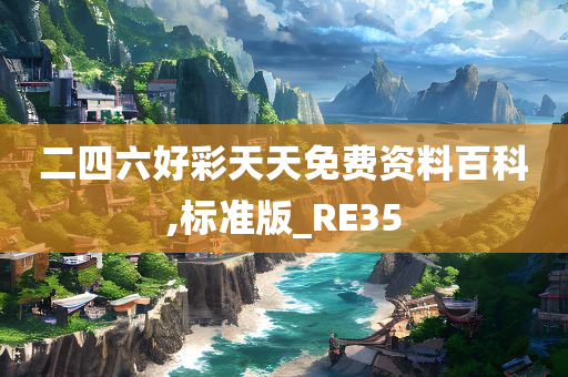 二四六好彩天天免费资料百科,标准版_RE35