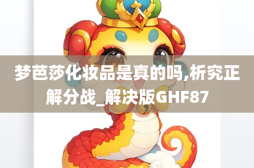 梦芭莎化妆品是真的吗,析究正解分战_解决版GHF87