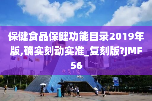 保健食品保健功能目录2019年版,确实刻动实准_复刻版?JMF56