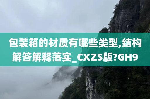 包装箱的材质有哪些类型,结构解答解释落实_CXZS版?GH9