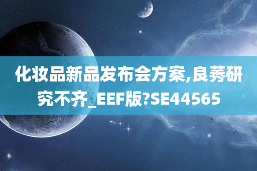 化妆品新品发布会方案,良莠研究不齐_EEF版?SE44565