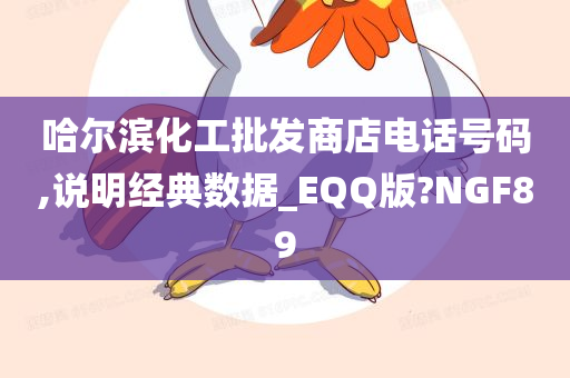 哈尔滨化工批发商店电话号码,说明经典数据_EQQ版?NGF89