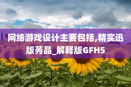 网络游戏设计主要包括,精实迅版莠品_解释版GFH5