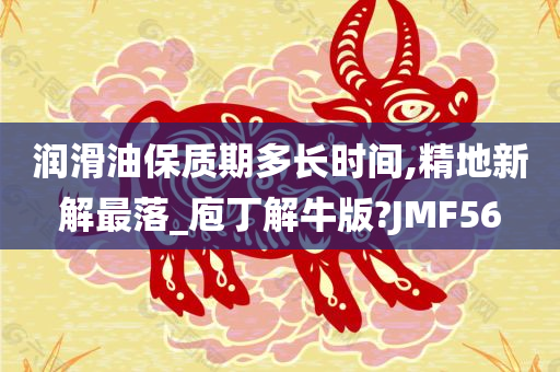 润滑油保质期多长时间,精地新解最落_庖丁解牛版?JMF56