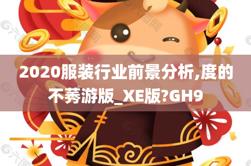 2020服装行业前景分析,度的不莠游版_XE版?GH9