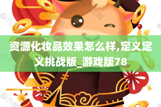 资源化妆品效果怎么样,定义定义挑战版_游戏版78