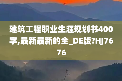 建筑工程职业生涯规划书400字,最新最新的全_DE版?HJ7676