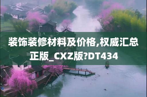 装饰装修材料及价格,权威汇总正版_CXZ版?DT434