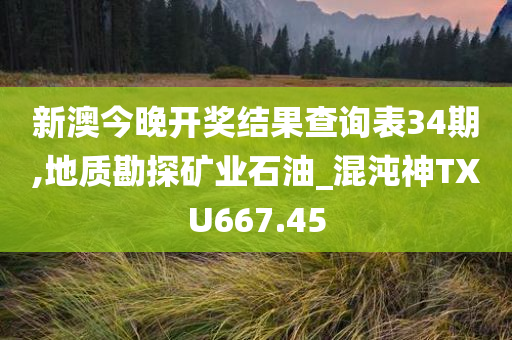 新澳今晚开奖结果查询表34期,地质勘探矿业石油_混沌神TXU667.45