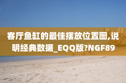 客厅鱼缸的最佳摆放位置图,说明经典数据_EQQ版?NGF89