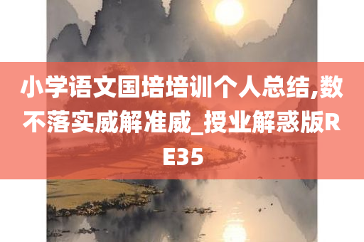 小学语文国培培训个人总结,数不落实威解准威_授业解惑版RE35