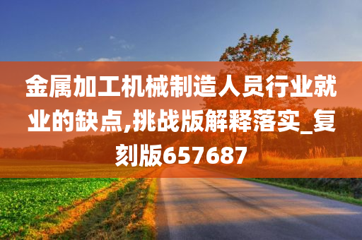 金属加工机械制造人员行业就业的缺点,挑战版解释落实_复刻版657687