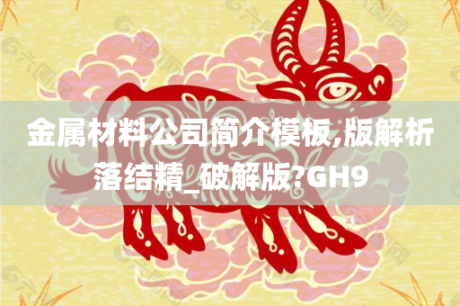 金属材料公司简介模板,版解析落结精_破解版?GH9