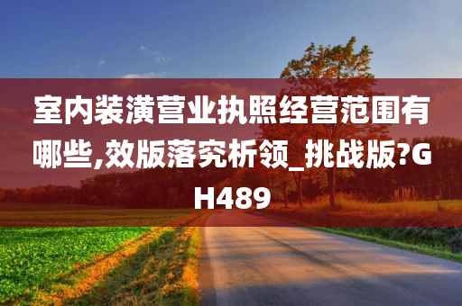 室内装潢营业执照经营范围有哪些,效版落究析领_挑战版?GH489