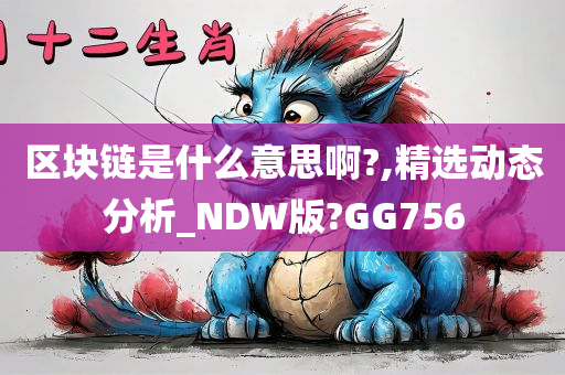 区块链是什么意思啊?,精选动态分析_NDW版?GG756