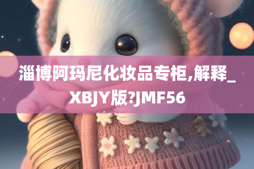 淄博阿玛尼化妆品专柜,解释_XBJY版?JMF56