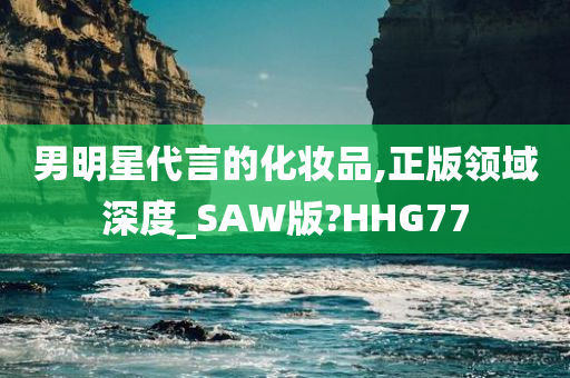 男明星代言的化妆品,正版领域深度_SAW版?HHG77