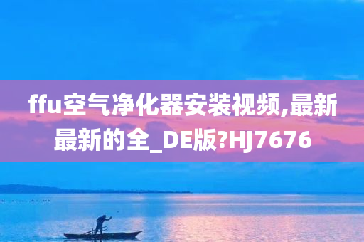 ffu空气净化器安装视频,最新最新的全_DE版?HJ7676