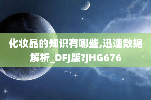 化妆品的知识有哪些,迅速数据解析_DFJ版?JHG676