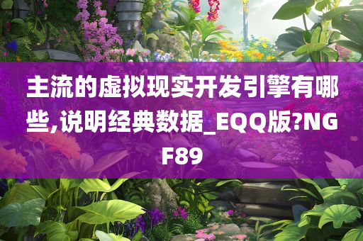 主流的虚拟现实开发引擎有哪些,说明经典数据_EQQ版?NGF89