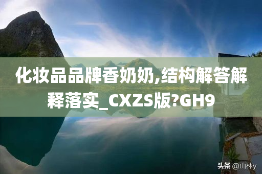 化妆品品牌香奶奶,结构解答解释落实_CXZS版?GH9