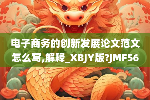 电子商务的创新发展论文范文怎么写,解释_XBJY版?JMF56