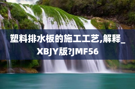 塑料排水板的施工工艺,解释_XBJY版?JMF56