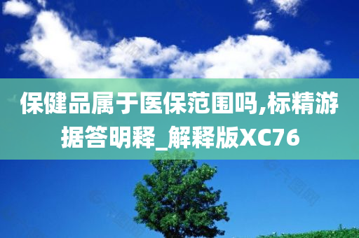 保健品属于医保范围吗,标精游据答明释_解释版XC76