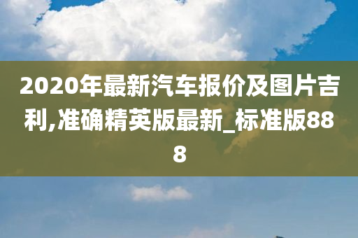 2020年最新汽车报价及图片吉利,准确精英版最新_标准版888