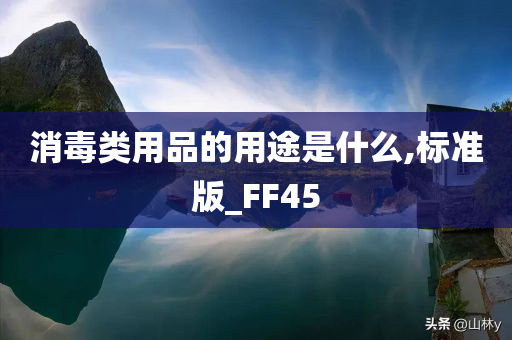 消毒类用品的用途是什么,标准版_FF45