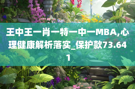 王中王一肖一特一中一MBA,心理健康解析落实_保护款73.641